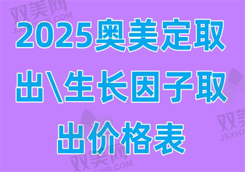 2025奥美定取出\生长因子取出价格表